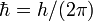 \hbar = h/(2 \pi) \,