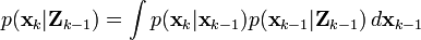  p(\textbf{x}_k|\textbf{Z}_{k-1}) = \int p(\textbf{x}_k | \textbf{x}_{k-1}) p(\textbf{x}_{k-1} | \textbf{Z}_{k-1} )  \, d\textbf{x}_{k-1} 