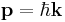 \mathbf{p} = \hbar\mathbf{k}