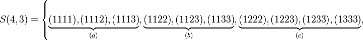 
   S(4,3) =
   \left\{ 
      \underbrace{(1111), (1112), (1113)}_{(a)},
      \underbrace{(1122), (1123), (1133)}_{(b)},
      \underbrace{(1222), (1223), (1233), (1333)}_{(c)},
   \right.
