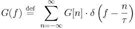 
G(f) \ \stackrel{\mathrm{def}}{=} \ \sum_{n=-\infty}^{\infty} G[n]\cdot \delta \left(f-\frac{n}{\tau}\right)
