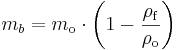 
m_{b} = m_{\mathrm{o}} \cdot \left( 1 - \frac{\rho_{\mathrm{f}}}{\rho_{\mathrm{o}}} \right)\,
