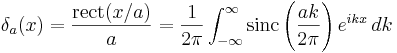 \delta_a(x)= \frac{\textrm{rect}(x/a)}{a}
=\frac{1}{2\pi}\int_{-\infty}^\infty \textrm{sinc} \left( \frac{a k}{2 \pi} \right) e^{ikx}\,dk
