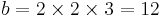 \displaystyle  b = 2 \times 2 \times 3 = 12