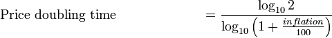 
\hbox{Price doubling time} \qquad \qquad \quad \quad \ = \frac{\log_{10} 2}{\log_{10} \left(1+ \frac{inflation}{100}\right)}
