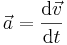 \vec{a} = \frac {\mathrm{d} \vec{v}} {\mathrm{d}t}