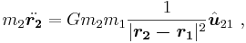  m_2\ddot{\boldsymbol{r_2}} = G m_2 m_1 \frac{1}{|\boldsymbol{r_2-r_1}|^2} \hat{\boldsymbol{u}}_{21}\ , 