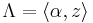 \Lambda = \langle \alpha, z\rangle