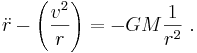 \ddot r - \left(\frac{v^2}{r}\right )=-GM\frac{1}{r^2} \ . 