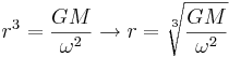 r^3 = \frac{G M}{\omega^2} \to r = \sqrt[3]{\frac{G M}{\omega^2}}