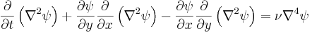 \frac{\partial}{\partial t}\left(\nabla^2 \psi\right) + \frac{\partial \psi}{\partial y} \frac{\partial}{\partial x}\left(\nabla^2 \psi\right) - \frac{\partial \psi}{\partial x} \frac{\partial}{\partial y}\left(\nabla^2 \psi\right) = \nu \nabla^4 \psi