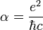 \alpha = \frac{e^2}{\hbar c}