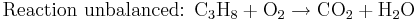 \mbox{Reaction unbalanced: }\mbox{C}_{3}\mbox{H}_{8}+\mbox{O}_{2}\rightarrow\mbox{CO}_{2}+\mbox{H}_{2}\mbox{O}\,