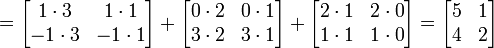 
=
\begin{bmatrix} 1 \cdot 3 & 1 \cdot 1 \\ -1 \cdot 3 & -1 \cdot 1 \end{bmatrix}+
\begin{bmatrix} 0 \cdot 2 & 0 \cdot 1 \\ 3 \cdot 2 & 3 \cdot 1 \end{bmatrix}+
\begin{bmatrix} 2 \cdot 1 & 2 \cdot 0 \\ 1 \cdot 1 & 1 \cdot 0 \end{bmatrix}
= \begin{bmatrix} 5 & 1 \\ 4 & 2 \end{bmatrix}
