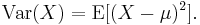 \operatorname{Var}(X) = \operatorname{E}[ ( X - \mu ) ^ 2 ].\,