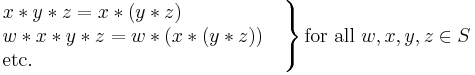 

\left.
\begin{matrix}
x*y*z=x*(y*z)\qquad\qquad\quad\,
\\
w*x*y*z=w*(x*(y*z))\quad
\\
\mbox{etc.}\qquad\qquad\qquad\qquad\qquad\qquad\ \ \,
\end{matrix}
\right\}
\mbox{for all }w,x,y,z\in S
