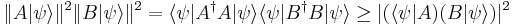 
\|A|\psi\rangle\|^2 \|B|\psi\rangle\|^2 = \langle\psi|A^\dagger A|\psi\rangle\langle\psi|B^\dagger B|\psi\rangle \ge |(\langle\psi|A)(B|\psi\rangle)|^2 
