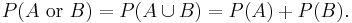 P(A\mbox{ or }B) =  P(A \cup B)= P(A) + P(B).