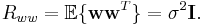 R_{ww} = \mathbb{E}\{ \mathbf{w} \mathbf{w}^T\} = \sigma^2 \mathbf{I} .