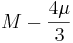 M - \frac{4\mu}{3}