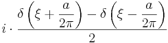 i\cdot\frac{\displaystyle\delta\left(\xi+\frac{a}{2\pi}\right)-\delta\left(\xi-\frac{a}{2\pi}\right)}{2}