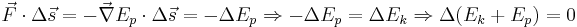 \vec{F} \cdot \Delta \vec{s} = - \vec{\nabla} E_p \cdot \Delta \vec{s} = - \Delta E_p
 \Rightarrow - \Delta E_p = \Delta E_k \Rightarrow \Delta (E_k + E_p) = 0 \,\!