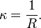  \kappa = \frac{1}{R}.