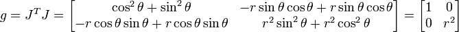 g = J^T J = \begin{bmatrix}\cos^2\theta+\sin^2\theta & -r\sin\theta \cos\theta + r\sin\theta\cos\theta \\ -r\cos\theta\sin\theta + r\cos\theta\sin\theta & r^2 \sin^2\theta + r^2\cos^2\theta\end{bmatrix}=\begin{bmatrix} 1 & 0 \\ 0 & r^2\end{bmatrix} \ 