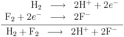 \frac{\begin{array}{rcl}
\mathrm{H}_{2} & \longrightarrow & 2\mathrm{H}^{+} + 2e^{-}\\
\mathrm{F}_{2} + 2e^{-} & \longrightarrow & 2\mathrm{F}^{-}
\end{array}}{\begin{array}{rcl}
\mathrm{H}_{2} + \mathrm{F}_{2} & \longrightarrow & 2\mathrm{H}^{+} + 2\mathrm{F}^{-}
\end{array}}