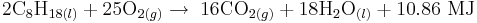 2\mathrm{C}_8 \mathrm{H}_{18(l)} + 25\mathrm{O}_{2(g)} \rightarrow \; 16\mathrm{CO}_{2(g)} + 18\mathrm{H}_2 \mathrm{O}_{(l)} + 10.86 \ \mathrm{MJ}