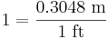  1 = \frac{0.3048 \ \mbox{m}}{1 \ \mbox{ft}} \ 