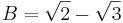 B = \sqrt{2} - \sqrt{3}