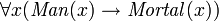 \forall x (\mathit{Man}(x) \rightarrow \mathit{Mortal}(x))