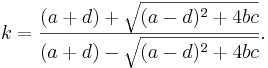 k = \frac{(a + d) + \sqrt {(a - d)^2 + 4 b c}}{(a + d) - \sqrt {(a - d)^2 + 4 b c}}.