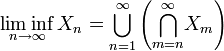 \liminf_{n\rightarrow\infty}X_n={\bigcup_{n=1}^\infty}\left({\bigcap_{m=n}^\infty}X_m\right)