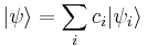 |\psi \rangle = \sum_{i} c_i | \psi_i \rangle
