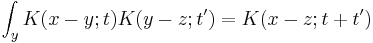 
\int_y K(x-y;t)K(y-z;t') = K(x-z;t+t')
\,