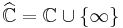 \widehat{\mathbb{C}}=\mathbb{C}\cup\{\infty\}