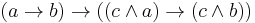 (a \rightarrow b) \rightarrow ((c \land a) \rightarrow (c \land b))