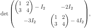  \det \begin{pmatrix} \begin{pmatrix} 1 & 2 \\ 3 & 4 \end{pmatrix} - I_2 & -2I_2 \\ -3I_2 &\begin{pmatrix} 1 & 2 \\ 3 & 4 \end{pmatrix} - 4I_2 \end{pmatrix},