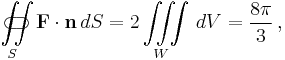 \iint\limits_{S}\!\!\!\!\!\!\!\!\!\!\!\!\!\!\!\!\;\;\;\subset\!\supset \mathbf{F}\cdot\mathbf{n}\,{d}S = 2\iiint\limits_W \,dV = \frac{8\pi}{3}\,,