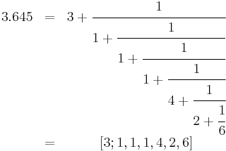 \begin{matrix}
3.645 & = & 3 + \cfrac{1}{1 + \cfrac{1}{1 + \cfrac{1}{1 + \cfrac{1}{4 + \cfrac{1}{2 + \cfrac{1}{6}}}}}} \\
& = & [3; 1, 1, 1, 4, 2, 6]
\end{matrix}