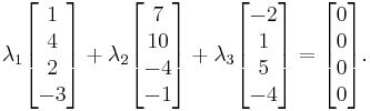 
\begin{matrix}
\\
\lambda_1  \begin{bmatrix}1\\4\\2\\-3\end{bmatrix}+
\lambda_2  \begin{bmatrix}7\\10\\-4\\-1\end{bmatrix}+
\lambda_3  \begin{bmatrix}-2\\1\\5\\-4\end{bmatrix}=
           \begin{bmatrix}0\\0\\0\\0\end{bmatrix}.
\end{matrix}
