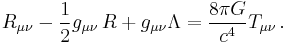 R_{\mu \nu} - {1 \over 2}g_{\mu \nu}\,R + g_{\mu \nu} \Lambda = {8 \pi G \over c^4} T_{\mu \nu} \,.