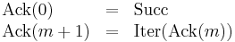 
\begin{array}{lcl}
\operatorname{Ack}(0) & = & \operatorname{Succ} \\
\operatorname{Ack}(m+1) & = & \operatorname{Iter}(\operatorname{Ack}(m))
\end{array}
