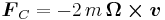 \boldsymbol{ F}_C = -2 \, m \, \boldsymbol{\Omega \times v}