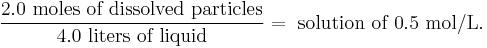  \frac{2.0 \text{ moles of dissolved particles}}{4.0 \text{ liters of liquid}} = \text{ solution of 0.5 mol/L}.