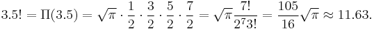 3.5! = \Pi(3.5) =  \sqrt{\pi}\cdot{1\over 2}\cdot{3\over2}\cdot{5\over2}\cdot{7\over2} = \sqrt{\pi} {7! \over 2^7 3!} = {105 \over 16} \sqrt{\pi} \approx 11.63.