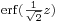 \scriptstyle \operatorname{erf}(\frac{1}{\sqrt{2}}z)