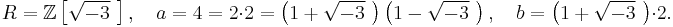 R = \mathbb{Z}\left[\sqrt{-3}\,\,\right],\quad a = 4 = 2\cdot 2 = \left(1+\sqrt{-3}\,\,\right)\left(1-\sqrt{-3}\,\,\right),\quad b = \left(1+\sqrt{-3}\,\,\right)\cdot 2.